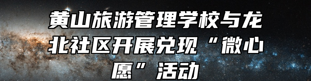 黄山旅游管理学校与龙北社区开展兑现“微心愿”活动