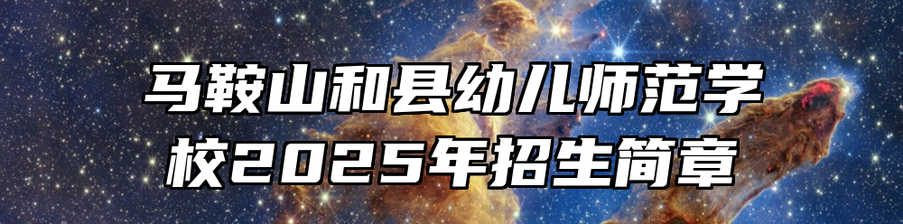 马鞍山和县幼儿师范学校2025年招生简章