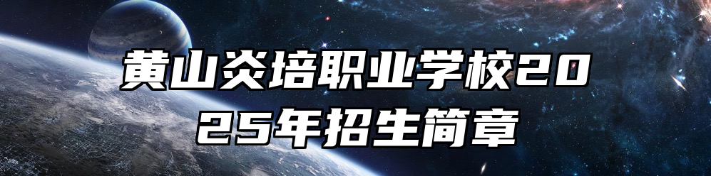 黄山炎培职业学校2025年招生简章