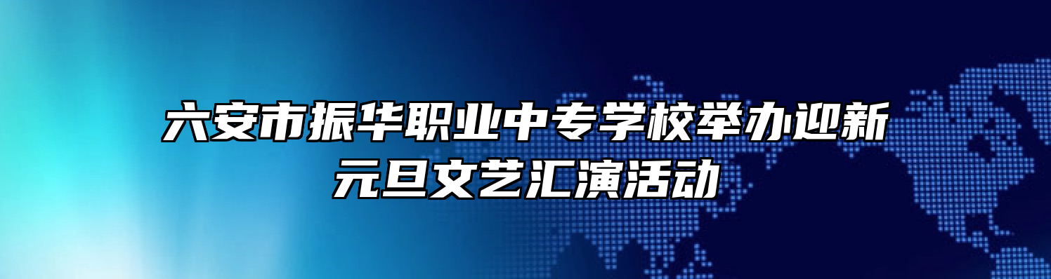六安市振华职业中专学校举办迎新元旦文艺汇演活动