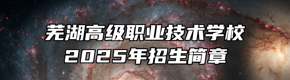 芜湖高级职业技术学校2025年招生简章