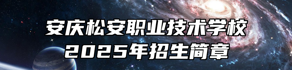 安庆松安职业技术学校2025年招生简章
