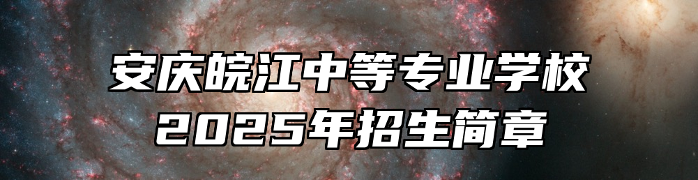 安庆皖江中等专业学校2025年招生简章