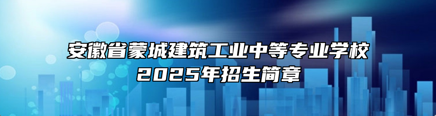 安徽省蒙城建筑工业中等专业学校2025年招生简章