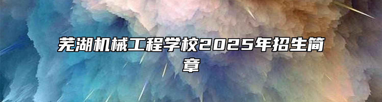 芜湖机械工程学校2025年招生简章