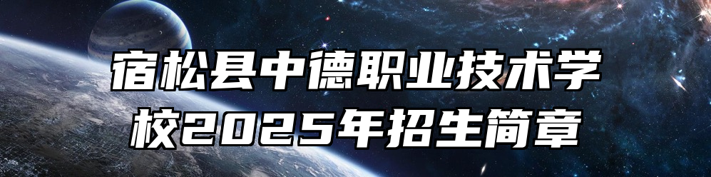 宿松县中德职业技术学校2025年招生简章