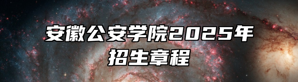 安徽公安学院2025年招生章程