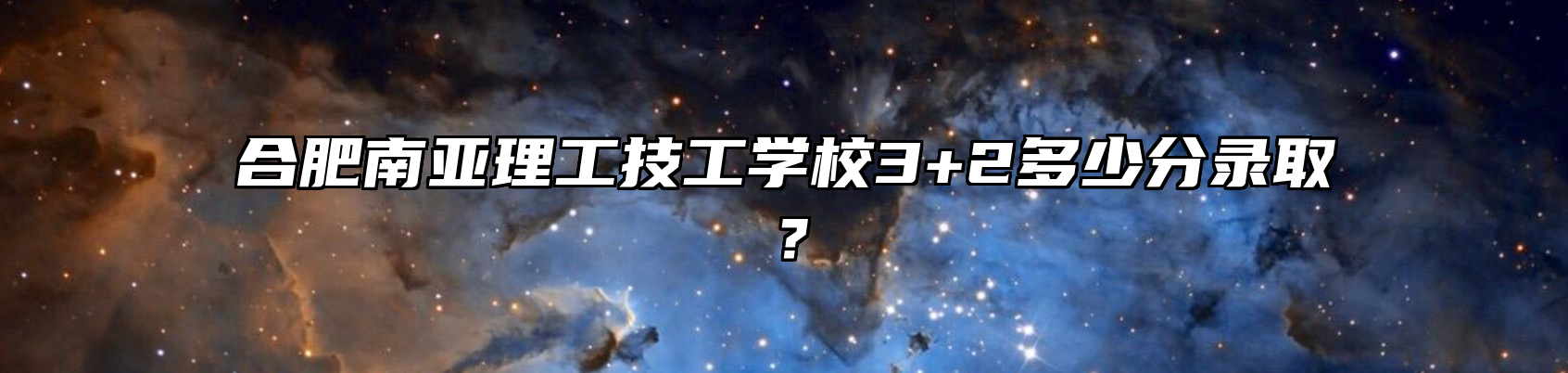 合肥南亚理工技工学校3+2多少分录取？