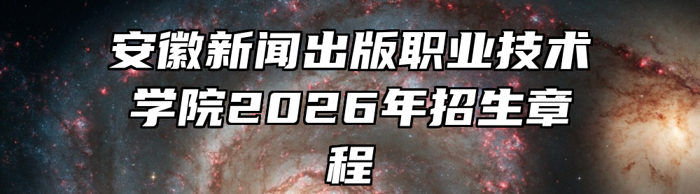 安徽新闻出版职业技术学院2026年招生章程
