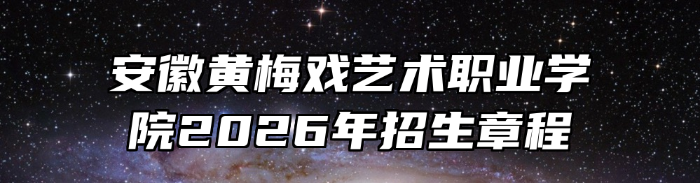 安徽黄梅戏艺术职业学院2026年招生章程