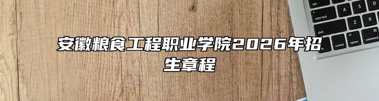 安徽粮食工程职业学院2026年招生章程
