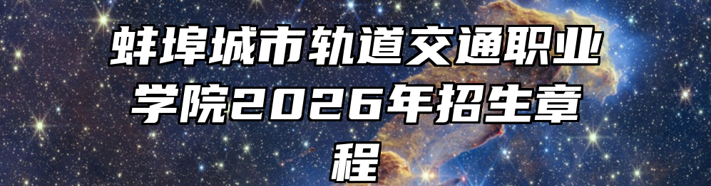 蚌埠城市轨道交通职业学院2026年招生章程