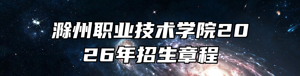 滁州职业技术学院2026年招生章程