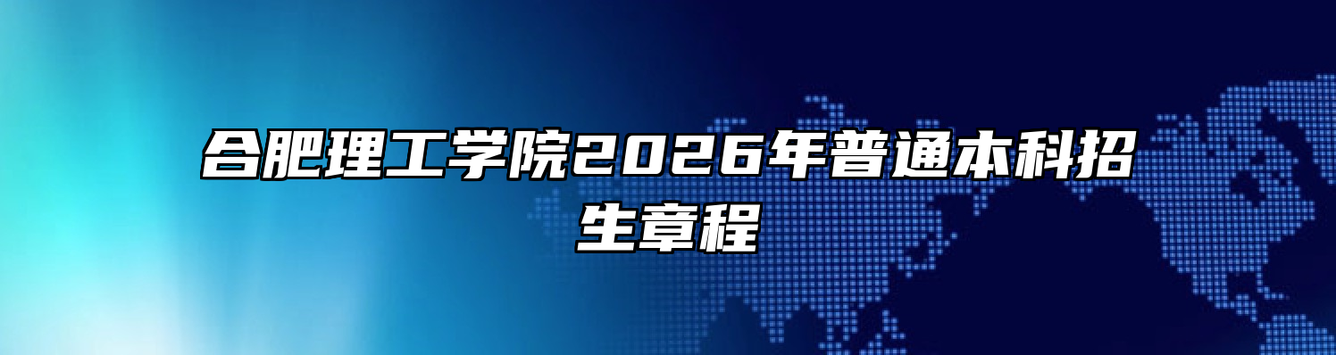合肥理工学院2026年普通本科招生章程