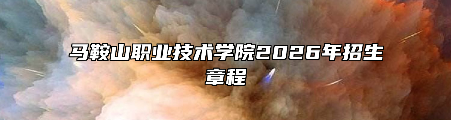 马鞍山职业技术学院2026年招生章程