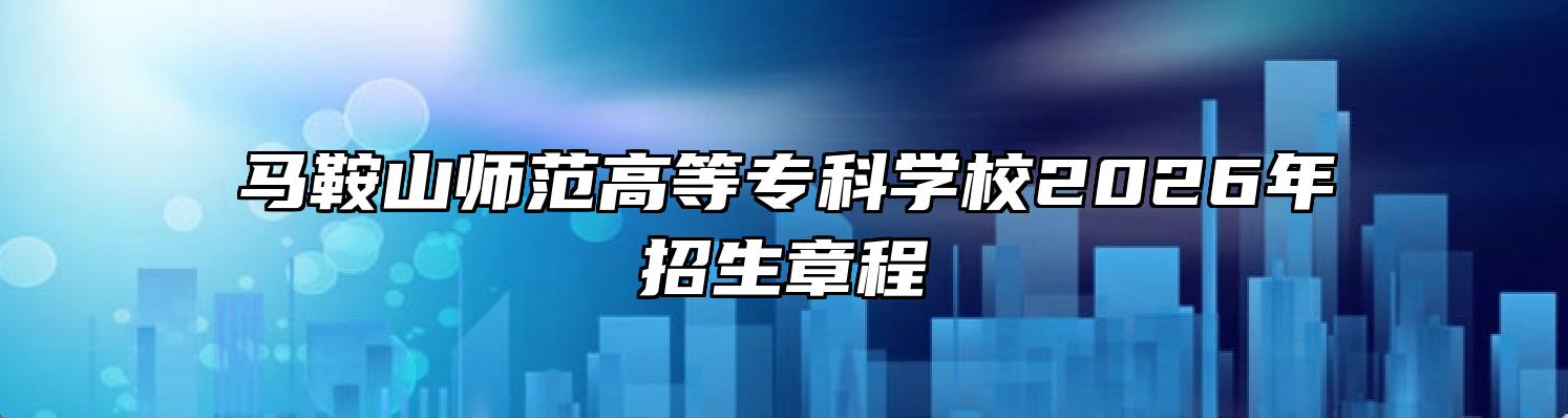 马鞍山师范高等专科学校2026年招生章程