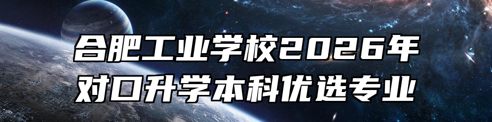合肥工业学校2026年对口升学本科优选专业
