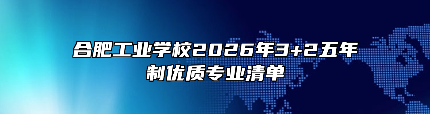 合肥工业学校2026年3+2五年制优质专业清单