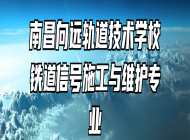 南昌向远轨道技术学校铁道信号施工与维护专业