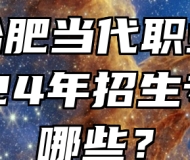 安徽合肥当代职业学校 2024年招生专业有哪些？