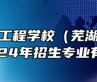 芜湖汽车工程学校（芜湖技师学院）2024年招生专业有哪些？