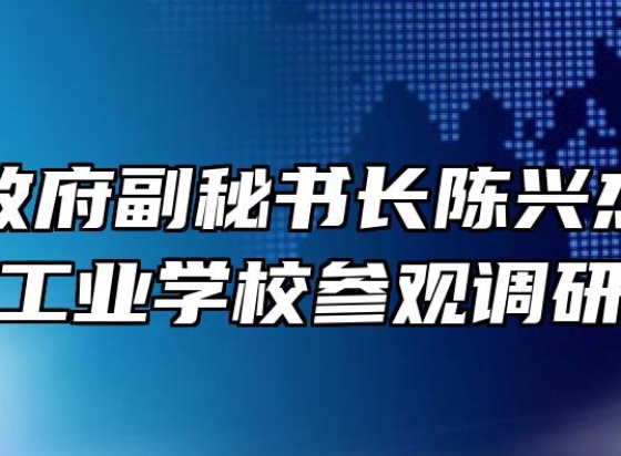 滁州市政府副秘书长陈兴杰来天长工业学校参观调研