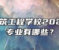 安庆市建筑工程学校2024年招生专业有哪些？