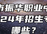 六安市振华职业中专学校2024年招生专业有哪些？
