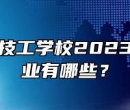 安徽中智技工学校2023年招生专业有哪些？