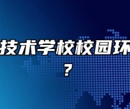 合肥工业技术学校校园环境怎么样？