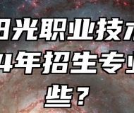 安庆阳光职业技术学校2024年招生专业有哪些？