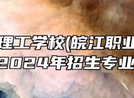 马鞍山理工学校(皖江职业教育中心学校)2024年招生专业有哪些？