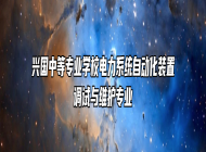 兴国中等专业学校电力系统自动化装置调试与维护专业