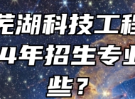 安徽芜湖科技工程学校2024年招生专业有哪些？