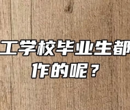 宣城市理工学校毕业生都是去哪工作的呢？