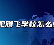 合肥腾飞学校怎么样？