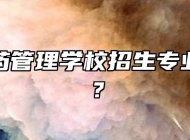 阜阳医药管理学校招生专业有哪些？