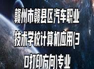 赣州市赣县区汽车职业技术学校计算机应用(3D打印方向)专业