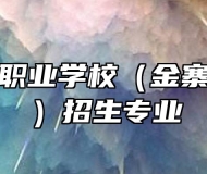 安徽金寨职业学校（金寨技师学院）招生专业