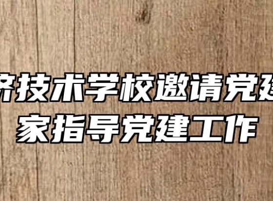 皖西经济技术学校邀请党建工作专家指导党建工作