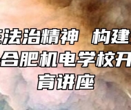 弘扬民主法治精神 构建安全和谐校园——合肥机电学校开展法治教育讲座