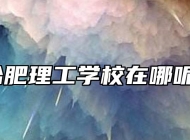 合肥理工学校在哪呢？