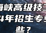 桐城海峡高级技工学校2024年招生专业有哪些？