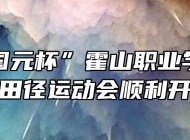 “中润国元杯”霍山职业学校第35届田径运动会顺利开幕