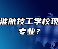 马鞍山市淮航技工学校现开设哪些专业？