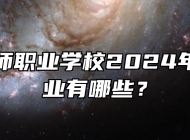 芜湖京师职业学校2024年招生专业有哪些？
