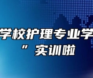 亳州工业学校护理专业学生“上岗”实训啦