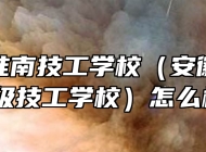 安徽省淮南技工学校（安徽省工业高级技工学校）怎么样？