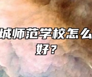 安徽省舒城师范学校怎么样？好不好？
