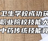 芜湖医药卫生学校成功获批2021年安徽省职业院校技能大赛中职组护理、中药传统技能竞赛赛点